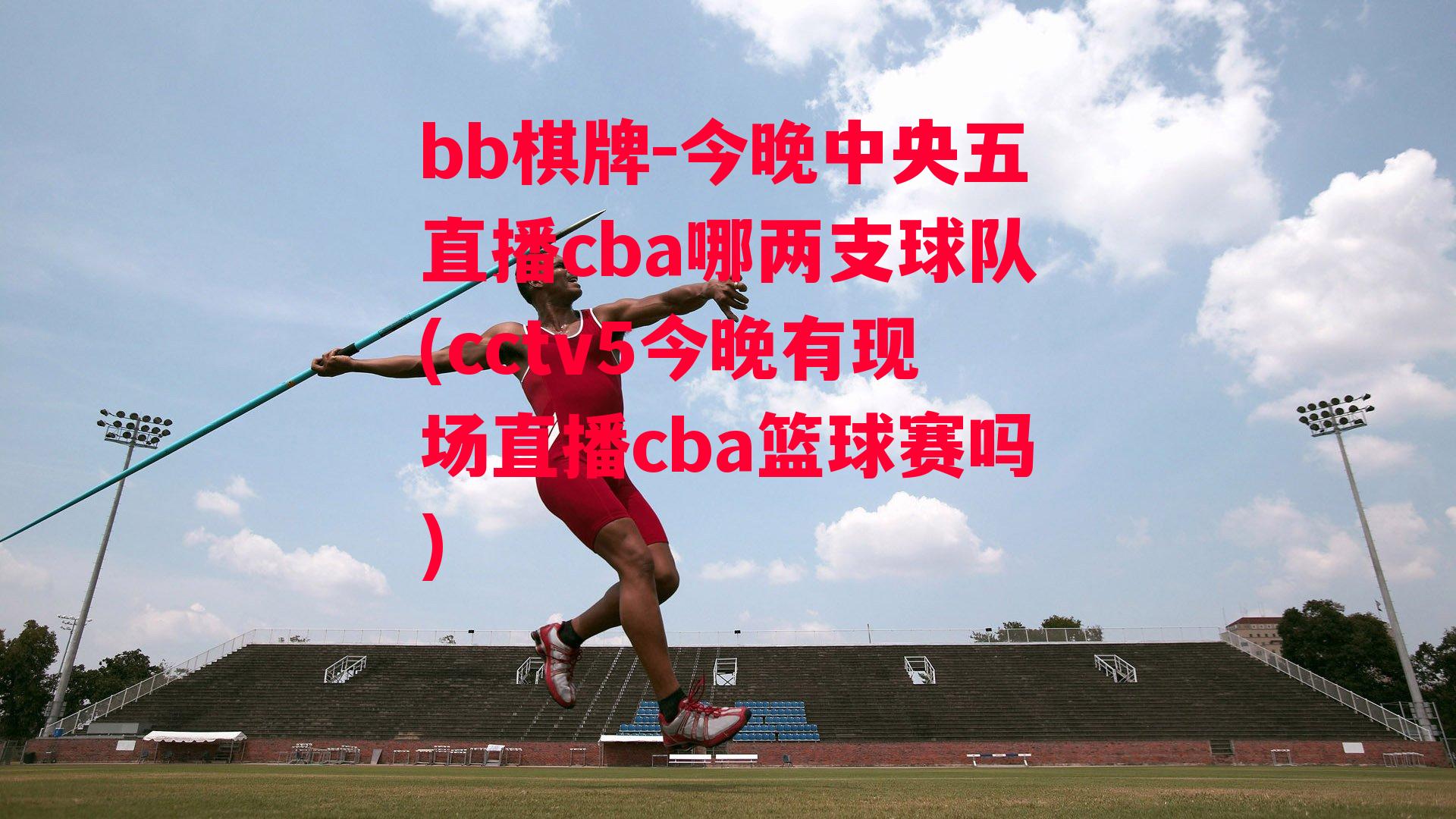 今晚中央五直播cba哪两支球队(cctv5今晚有现场直播cba篮球赛吗)